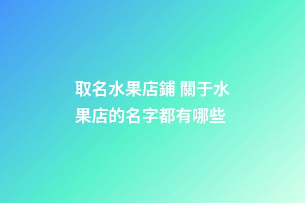 取名水果店鋪 關于水果店的名字都有哪些-第1張-店鋪起名-玄機派